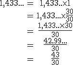 \begin{tabular}1,433...&=&1,433..\times 1\\&=&1,433...\times \frac{30}{30}\\&=&\frac{1,433..\times30}{30}\\&=&\frac{42.99...}{30}\\&=&\frac{43}{30}\end{tabular}